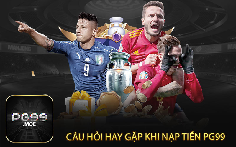 Câu hỏi hay gặp khi nạp tiền pg99 